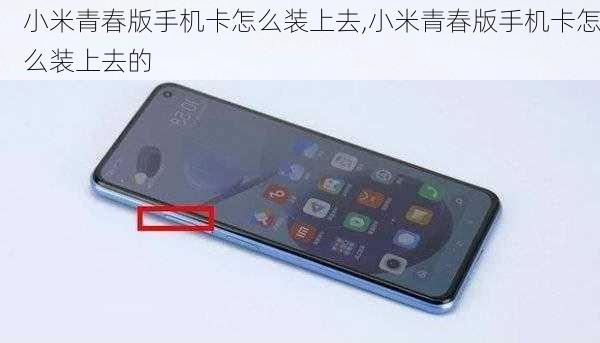 小米青春版手机卡怎么装上去,小米青春版手机卡怎么装上去的