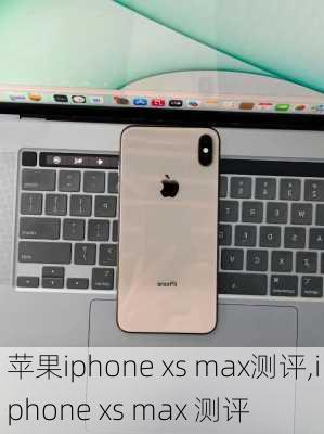 苹果iphone xs max测评,iphone xs max 测评