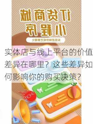 实体店与线上平台的价值差异在哪里？这些差异如何影响你的购买决策？