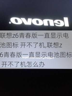 联想z6青春版一直显示电池图标 开不了机,联想z6青春版一直显示电池图标 开不了机怎么办