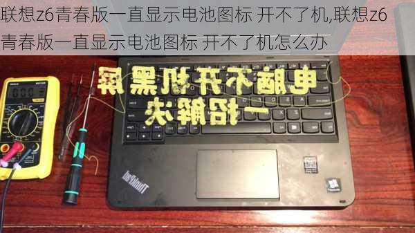 联想z6青春版一直显示电池图标 开不了机,联想z6青春版一直显示电池图标 开不了机怎么办