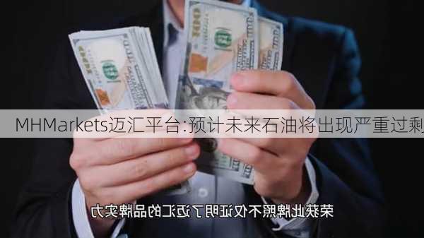 MHMarkets迈汇平台:预计未来石油将出现严重过剩