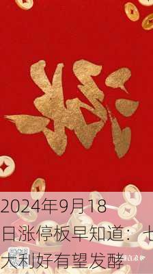 2024年9月18日涨停板早知道：七大利好有望发酵