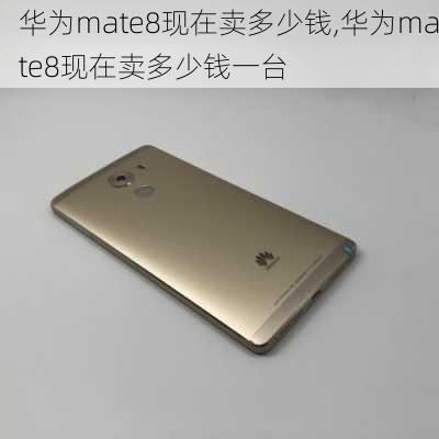 华为mate8现在卖多少钱,华为mate8现在卖多少钱一台