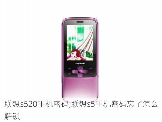 联想s520手机密码,联想s5手机密码忘了怎么解锁