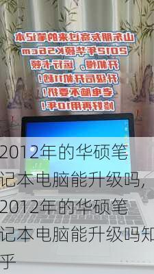 2012年的华硕笔记本电脑能升级吗,2012年的华硕笔记本电脑能升级吗知乎