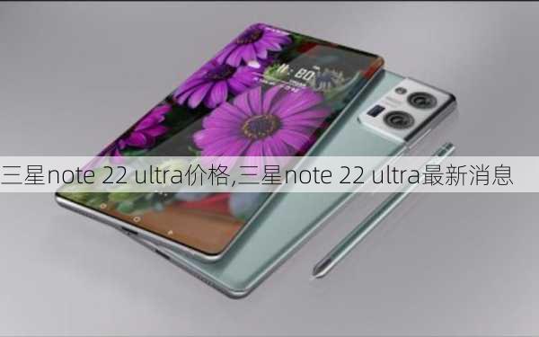 三星note 22 ultra价格,三星note 22 ultra最新消息