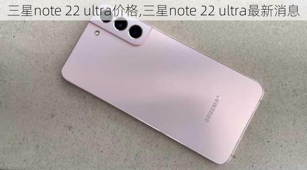 三星note 22 ultra价格,三星note 22 ultra最新消息