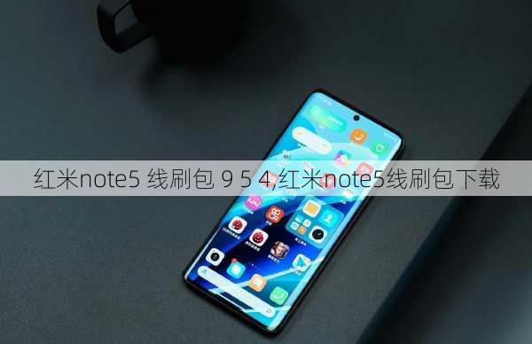 红米note5 线刷包 9 5 4,红米note5线刷包下载