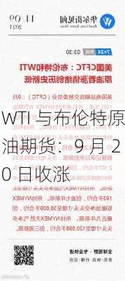 WTI 与布伦特原油期货：9 月 20 日收涨