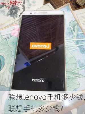 联想lenovo手机多少钱,联想手机多少钱?