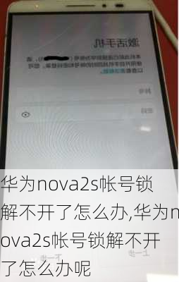 华为nova2s帐号锁解不开了怎么办,华为nova2s帐号锁解不开了怎么办呢