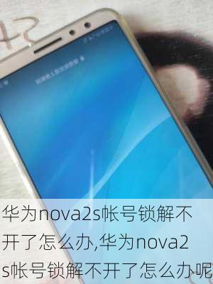 华为nova2s帐号锁解不开了怎么办,华为nova2s帐号锁解不开了怎么办呢