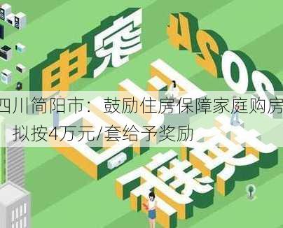 四川简阳市：鼓励住房保障家庭购房，拟按4万元/套给予奖励