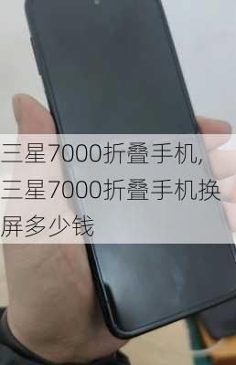 三星7000折叠手机,三星7000折叠手机换屏多少钱