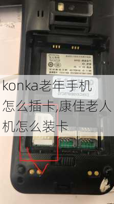 konka老年手机怎么插卡,康佳老人机怎么装卡