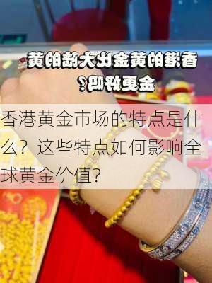 香港黄金市场的特点是什么？这些特点如何影响全球黄金价值？