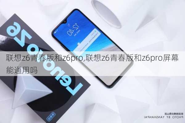 联想z6青春版和z6pro,联想z6青春版和z6pro屏幕能通用吗