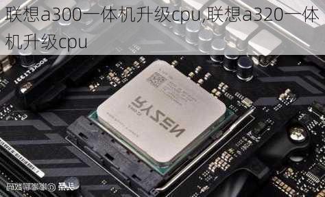 联想a300一体机升级cpu,联想a320一体机升级cpu