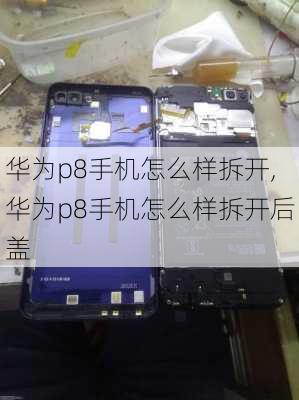 华为p8手机怎么样拆开,华为p8手机怎么样拆开后盖