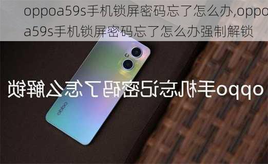 oppoa59s手机锁屏密码忘了怎么办,oppoa59s手机锁屏密码忘了怎么办强制解锁