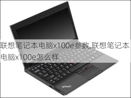 联想笔记本电脑x100e参数,联想笔记本电脑x100e怎么样