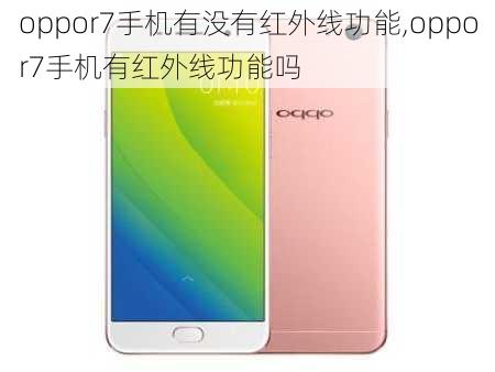 oppor7手机有没有红外线功能,oppor7手机有红外线功能吗