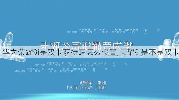 华为荣耀9i是双卡双待吗怎么设置,荣耀9i是不是双卡