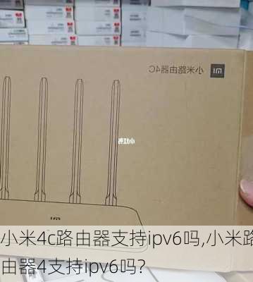 小米4c路由器支持ipv6吗,小米路由器4支持ipv6吗?