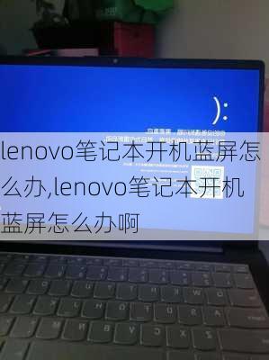 lenovo笔记本开机蓝屏怎么办,lenovo笔记本开机蓝屏怎么办啊