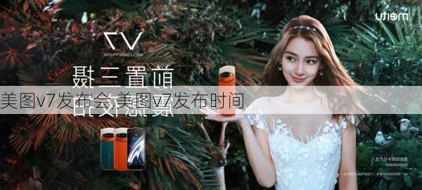 美图v7发布会,美图v7发布时间