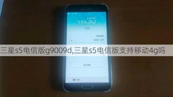 三星s5电信版g9009d,三星s5电信版支持移动4g吗