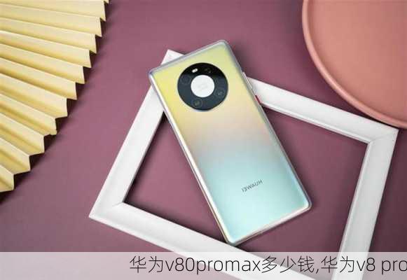 华为v80promax多少钱,华为v8 pro