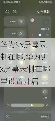 华为9x屏幕录制在哪,华为9x屏幕录制在哪里设置开启