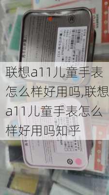 联想a11儿童手表怎么样好用吗,联想a11儿童手表怎么样好用吗知乎