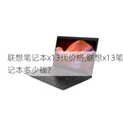 联想笔记本x13代价格,联想x13笔记本多少钱?