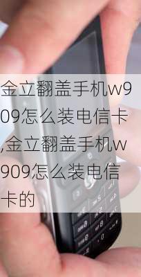 金立翻盖手机w909怎么装电信卡,金立翻盖手机w909怎么装电信卡的