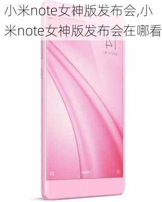 小米note女神版发布会,小米note女神版发布会在哪看