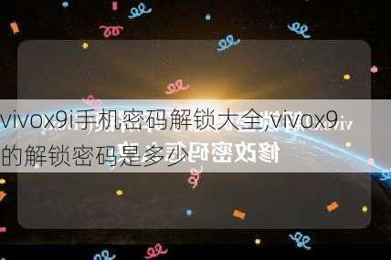 vivox9i手机密码解锁大全,vivox9的解锁密码是多少