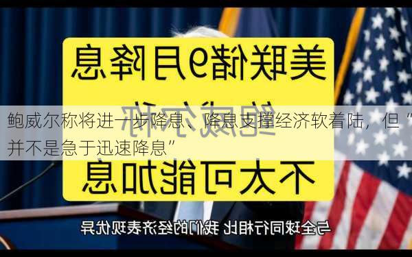 鲍威尔称将进一步降息、降息支撑经济软着陆，但“并不是急于迅速降息”