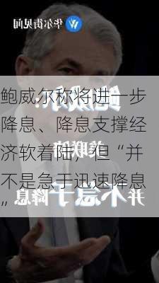 鲍威尔称将进一步降息、降息支撑经济软着陆，但“并不是急于迅速降息”