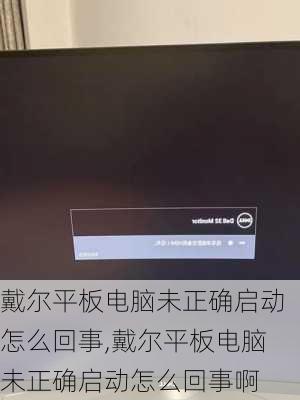 戴尔平板电脑未正确启动怎么回事,戴尔平板电脑未正确启动怎么回事啊