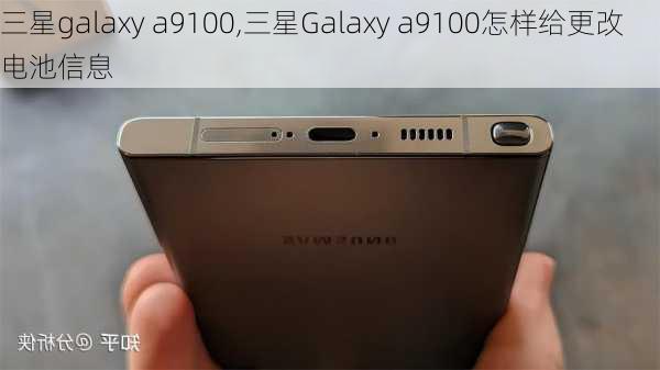 三星galaxy a9100,三星Galaxy a9100怎样给更改电池信息