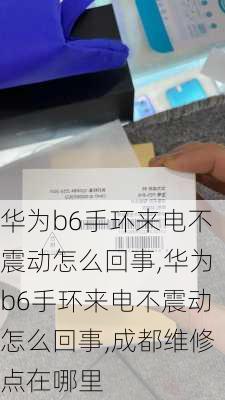 华为b6手环来电不震动怎么回事,华为b6手环来电不震动怎么回事,成都维修点在哪里