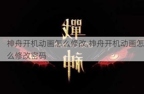 神舟开机动画怎么修改,神舟开机动画怎么修改密码