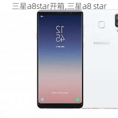 三星a8star开箱,三星a8 star