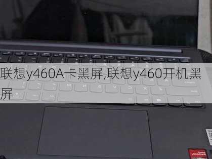 联想y460A卡黑屏,联想y460开机黑屏