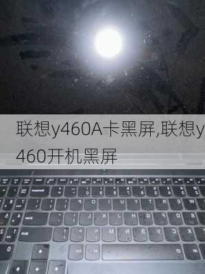 联想y460A卡黑屏,联想y460开机黑屏