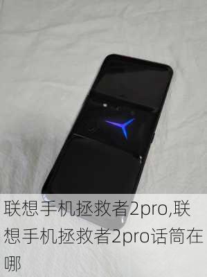 联想手机拯救者2pro,联想手机拯救者2pro话筒在哪