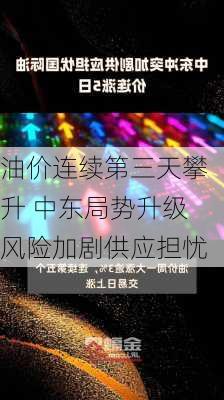 油价连续第三天攀升 中东局势升级风险加剧供应担忧